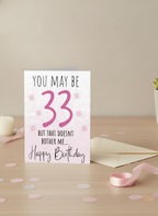 So she may be 33 but the doesn’t bother me, birthday card.