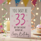 So she may be 33 but the doesn’t bother me, birthday card.