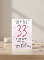 So she may be 33 but the doesn’t bother me, birthday card.