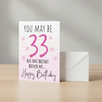 So she may be 33 but the doesn’t bother me, birthday card.