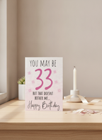 So she may be 33 but the doesn’t bother me, birthday card.